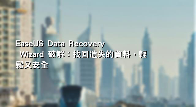 EaseUS Data Recovery Wizard 破解：找回遺失的資料，輕鬆又安全