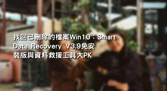 找回已刪除的檔案Win10：Smart Data Recovery V3.9免安裝版與資料救援工具大PK