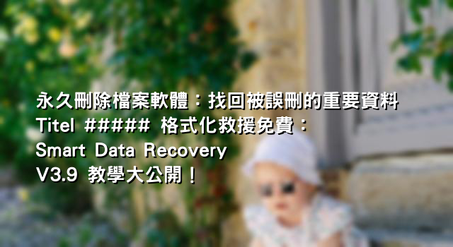 永久刪除檔案軟體：找回被誤刪的重要資料 Titel ##### 格式化救援免費：Smart Data Recovery V3.9 教學大公開！