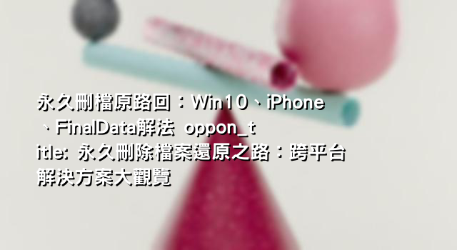 永久刪檔原路回：Win10、iPhone、FinalData解法 oppon_title: 永久刪除檔案還原之路：跨平台解決方案大觀覽