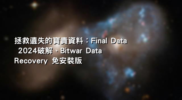 拯救遺失的寶貴資料：Final Data 2024破解、Bitwar Data Recovery 免安裝版