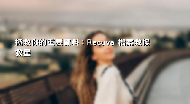 拯救你的重要資料：Recuva 檔案救援救星